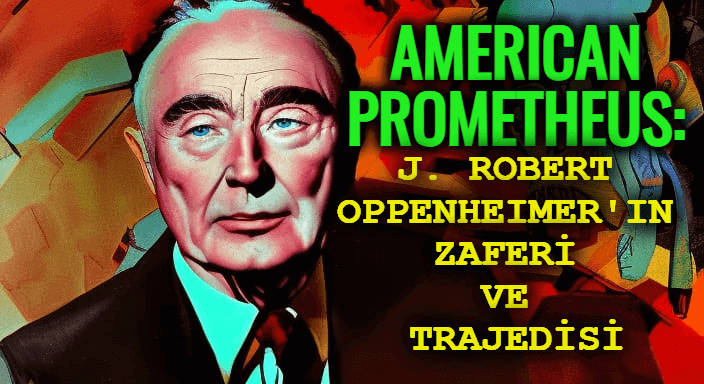 American Prometheus: J. Robert Oppenheimer'ın Zaferi ve Trajedisi Kitap Özeti