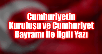 Cumhuriyetin Kuruluşu ve Cumhuriyet Bayramı İle İlgili Yazı