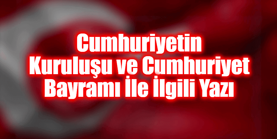 Cumhuriyetin Kuruluşu ve Cumhuriyet Bayramı İle İlgili Yazı