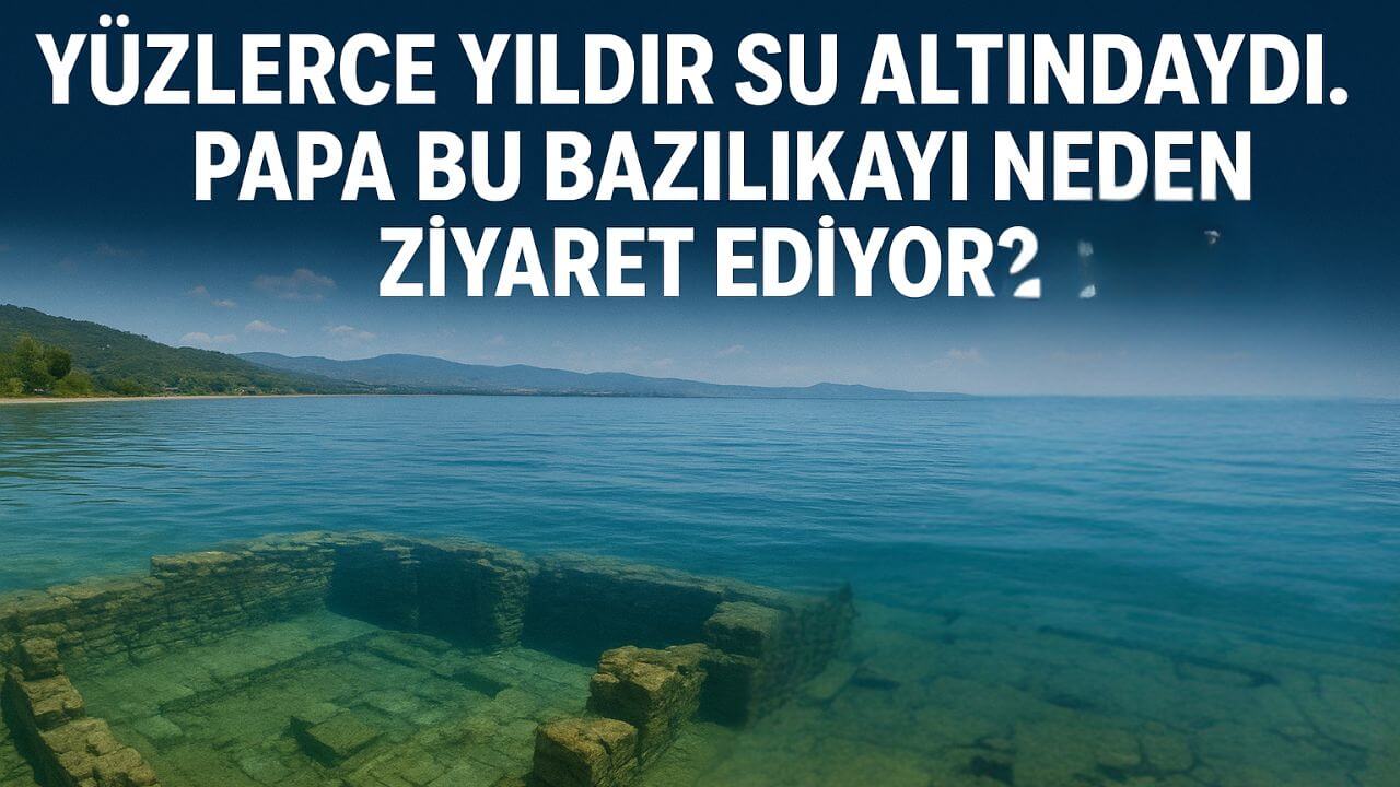 Papa İznik’teki Su Altı Bazilikasını Neden Ziyaret Ediyor
